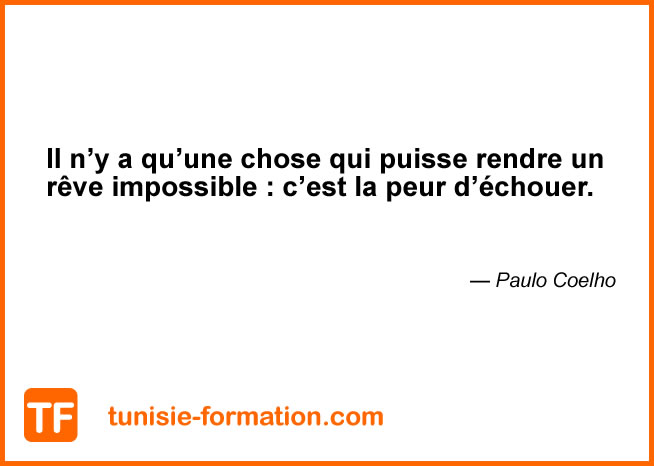 Il n’y a qu’une chose qui puisse rendre un rêve impossible : c’est la peur d’échouer. Paulo Coelho